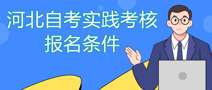 河北自考实践考核报名条件你知道吗?