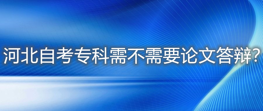 河北自考专科需不需要论文答辩?