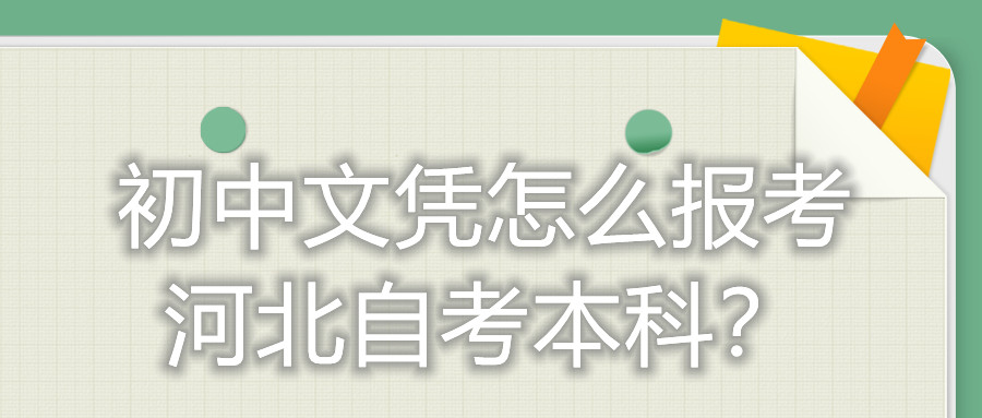 初中文凭怎么报考河北自考本科?