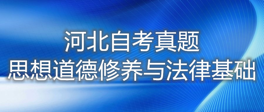 2021年10月河北自考:思想道德修养与法律基础(03706)真题及答案