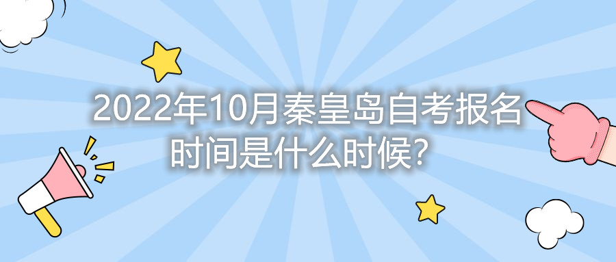 2022年10月秦皇岛自考报名时间是什么时候?