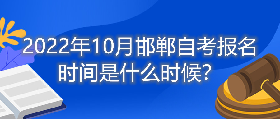 2022年10月邯郸自考报名时间是什么时候?