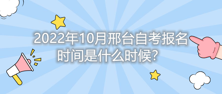 2022年10月邢台自考报名时间是什么时候?