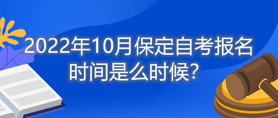 2022年10月保定自考报名时间是么时候?