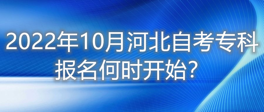 2022年10月河北自考专科报名何时开始?