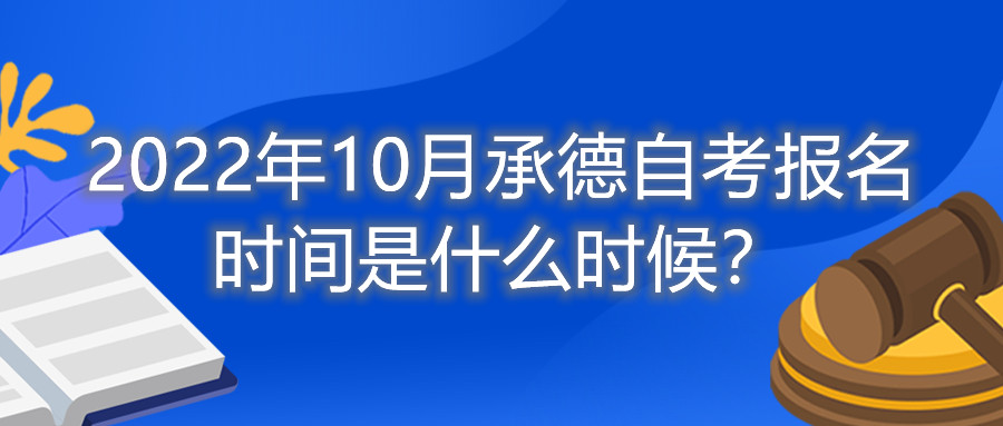 2022年10月承德自考报名时间是什么时候？