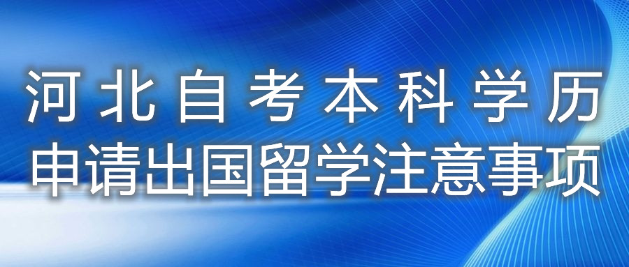 河北自考本科学历申请出国留学注意事项
