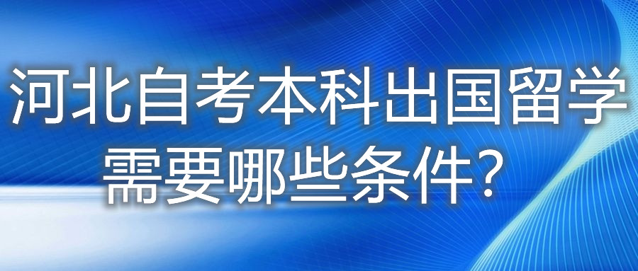河北自考本科出国留学需要哪些条件？