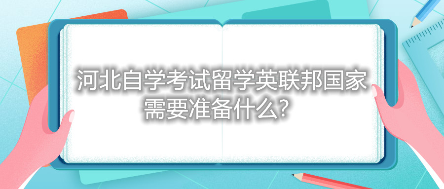 河北自学考试留学英联邦国家需要准备什么？