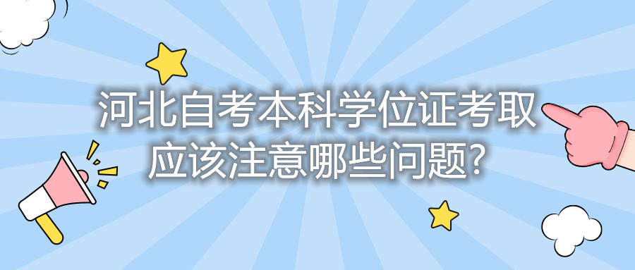 河北自考本科学位证考取应该注意哪些问题?
