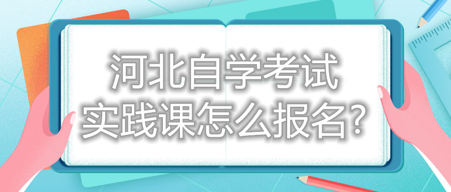 河北自学考试实践课怎么报名?