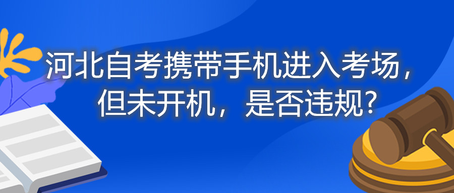 河北自考携带手机进入考场,但未开机,是否违规?