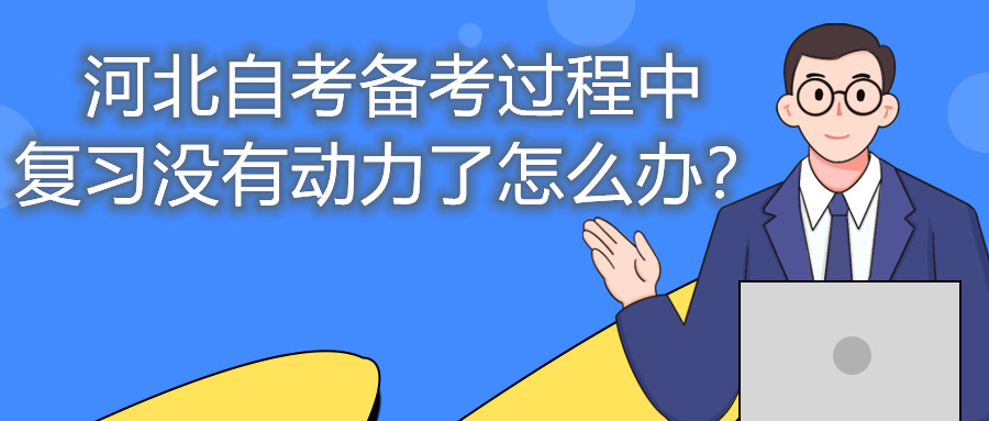 河北自考备考过程中复习没有动力了怎么办?