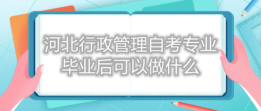 河北行政管理自考专业毕业后可以做什么