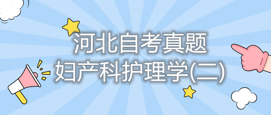 2021年10月河北自考:妇产科护理学(二)(03010)真题与答案