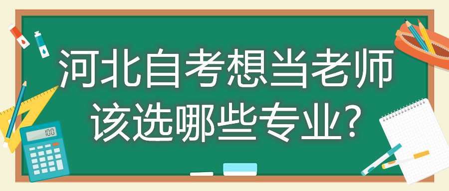 河北自考想当老师改选哪些专业?
