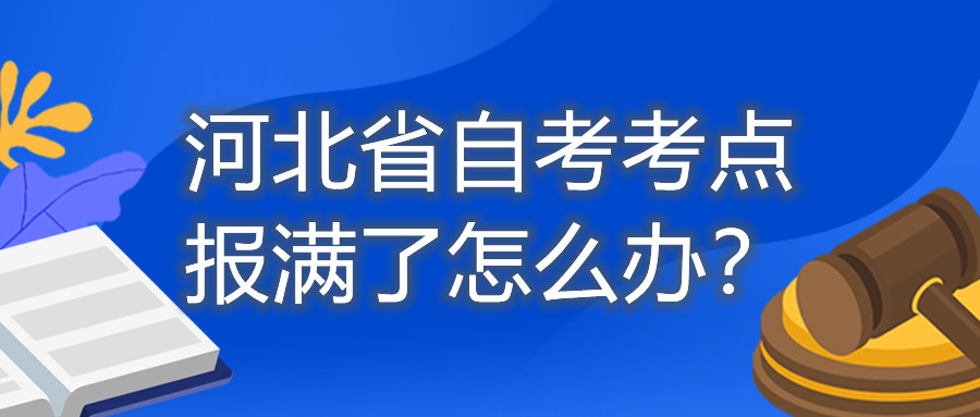 河北省自考考点报满了怎么办？